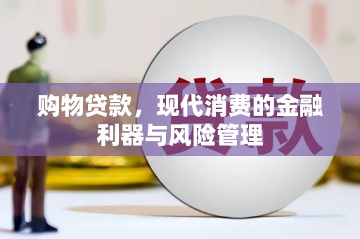 信州购物贷款，现代消费的金融利器与风险管理