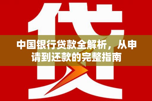 崇仁中国银行贷款全解析，从申请到还款的完整指南