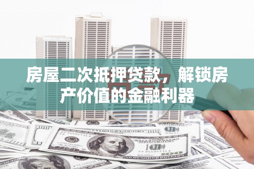 嘉禾房屋二次抵押贷款，解锁房产价值的金融利器