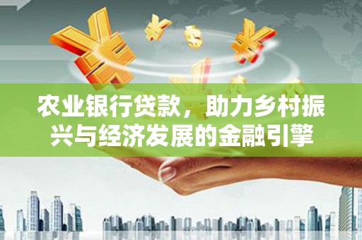 玉山农业银行贷款，助力乡村振兴与经济发展的金融引擎