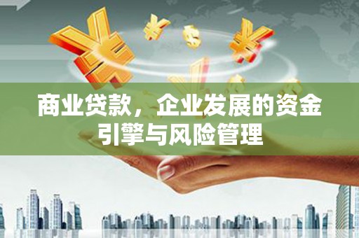 宜良商业贷款，企业发展的资金引擎与风险管理
