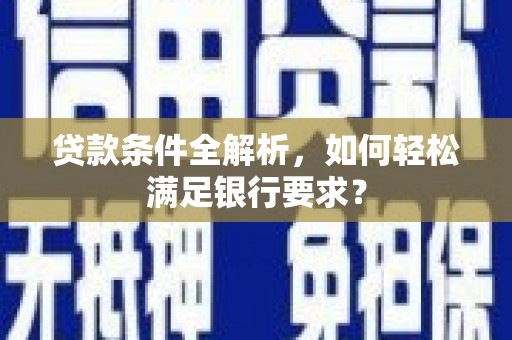 麦寮贷款条件全解析，如何轻松满足银行要求？