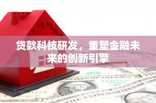 小港贷款科技研发，重塑金融未来的创新引擎
