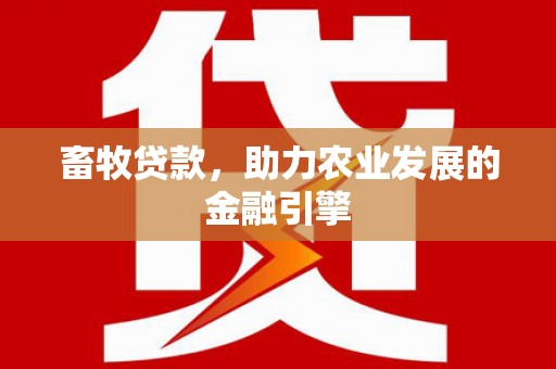 新店畜牧贷款，助力农业发展的金融引擎