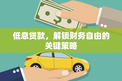 洪洞低息贷款，解锁财务自由的关键策略