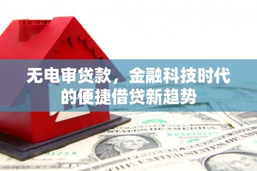 北投无电审贷款，金融科技时代的便捷借贷新趋势