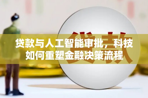 浮梁贷款与人工智能审批，科技如何重塑金融决策流程