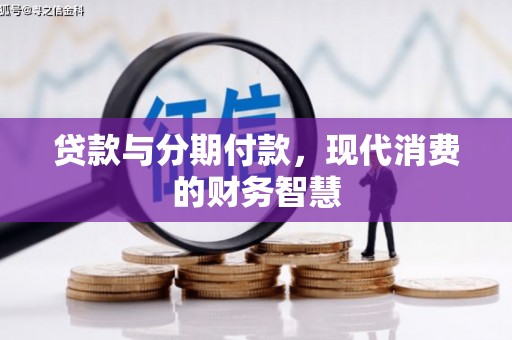 越城贷款与分期付款，现代消费的财务智慧