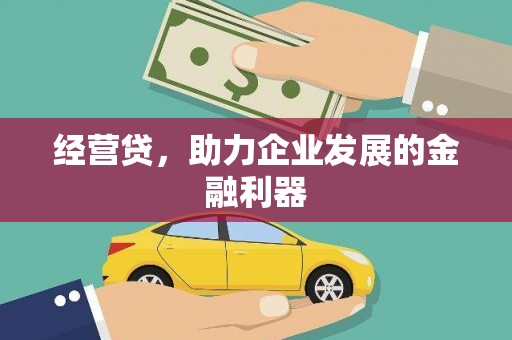 戚墅堰经营贷，助力企业发展的金融利器
