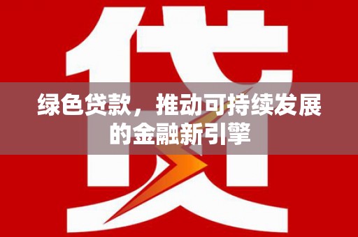 张湾绿色贷款，推动可持续发展的金融新引擎