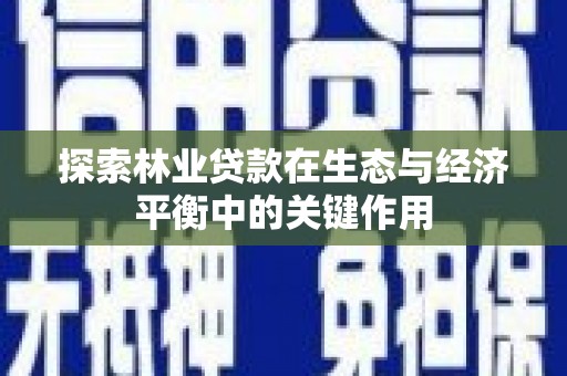 莿桐探索林业贷款在生态与经济平衡中的关键作用