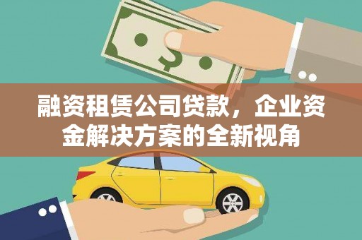 卓尼融资租赁公司贷款，企业资金解决方案的全新视角