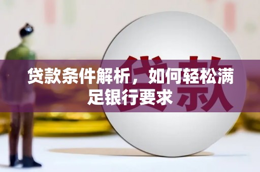 商都贷款条件解析，如何轻松满足银行要求