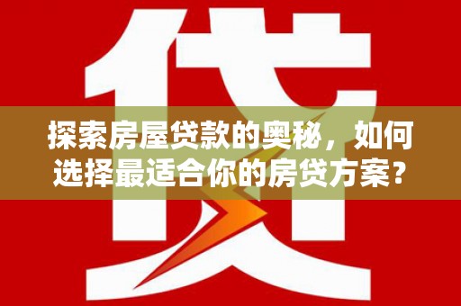 广宗探索房屋贷款的奥秘，如何选择最适合你的房贷方案？
