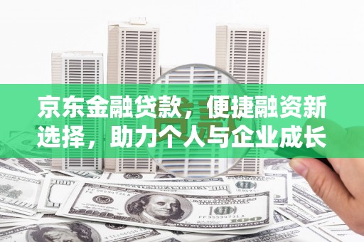 潍城京东金融贷款，便捷融资新选择，助力个人与企业成长