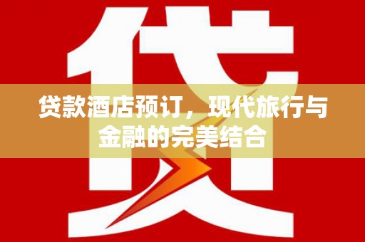 叶县贷款酒店预订，现代旅行与金融的完美结合