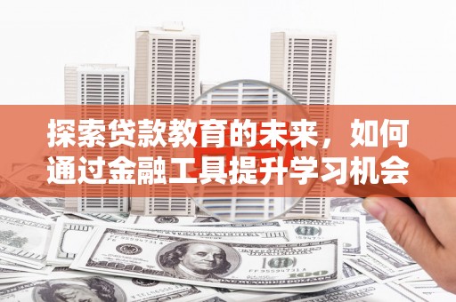松溪探索贷款教育的未来，如何通过金融工具提升学习机会