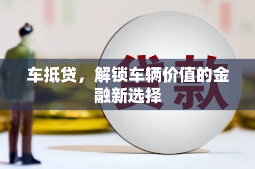 息县车抵贷，解锁车辆价值的金融新选择