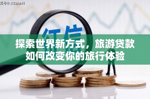 台南探索世界新方式，旅游贷款如何改变你的旅行体验