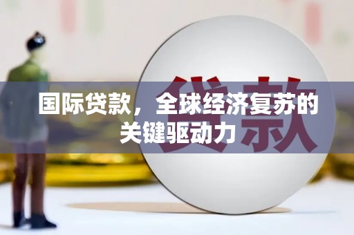 吴起国际贷款，全球经济复苏的关键驱动力