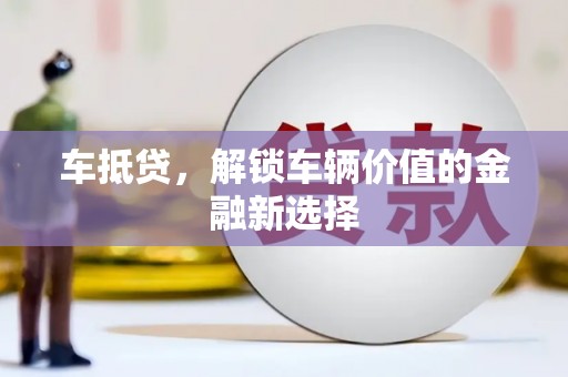 汾阳车抵贷，解锁车辆价值的金融新选择