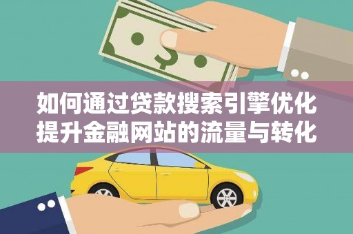 罗山如何通过贷款搜索引擎优化提升金融网站的流量与转化率