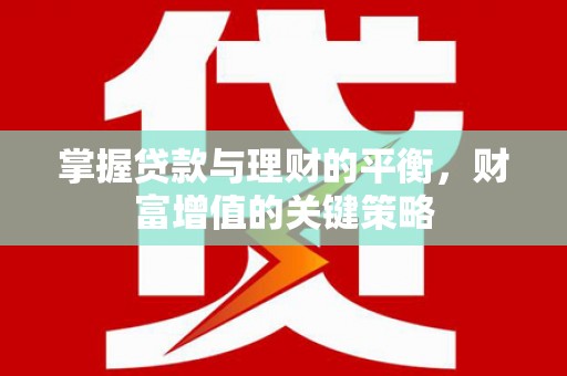 永新掌握贷款与理财的平衡，财富增值的关键策略