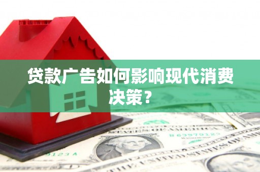 高埗贷款广告如何影响现代消费决策？