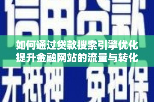 七星如何通过贷款搜索引擎优化提升金融网站的流量与转化率