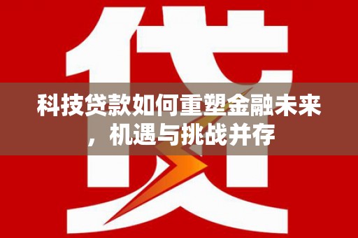 旬阳科技贷款如何重塑金融未来，机遇与挑战并存