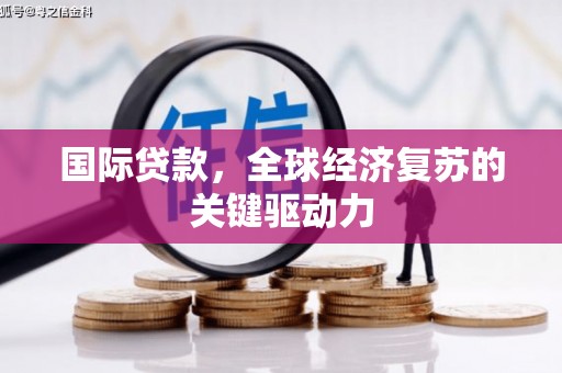 工布江达国际贷款，全球经济复苏的关键驱动力
