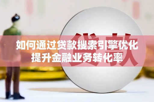弥陀如何通过贷款搜索引擎优化提升金融业务转化率