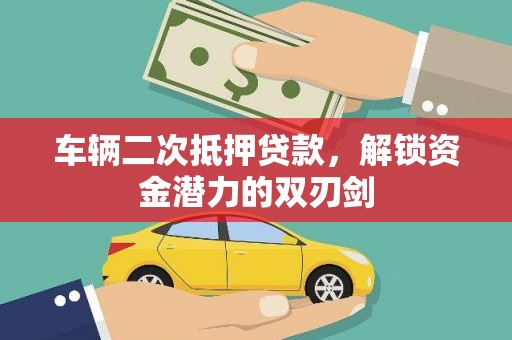 公安车辆二次抵押贷款，解锁资金潜力的双刃剑