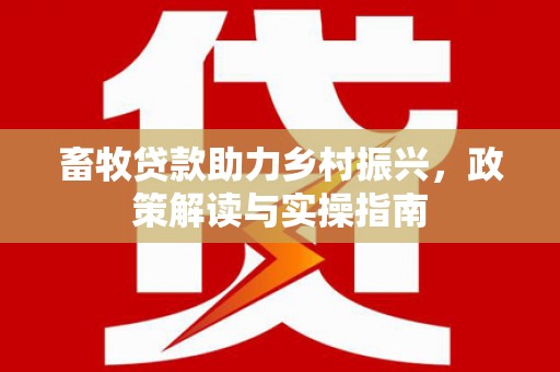 颍上畜牧贷款助力乡村振兴，政策解读与实操指南