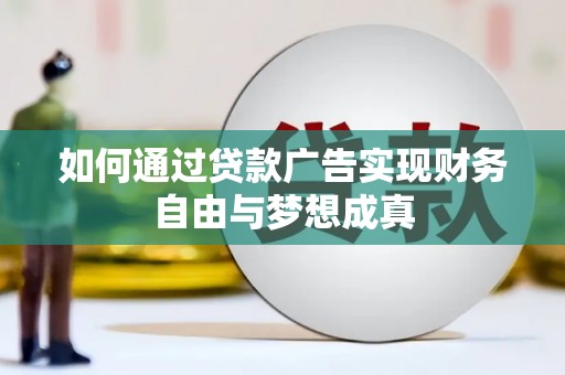 太和如何通过贷款广告实现财务自由与梦想成真
