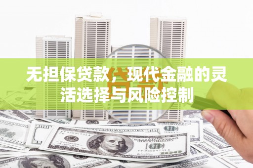 泉州无担保贷款，现代金融的灵活选择与风险控制