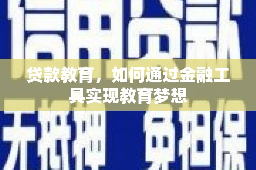沈丘贷款教育，如何通过金融工具实现教育梦想
