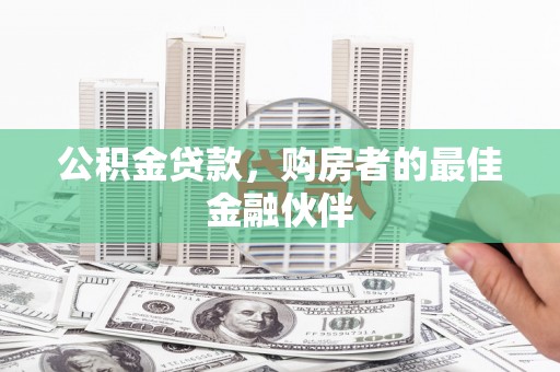 福州公积金贷款，购房者的最佳金融伙伴