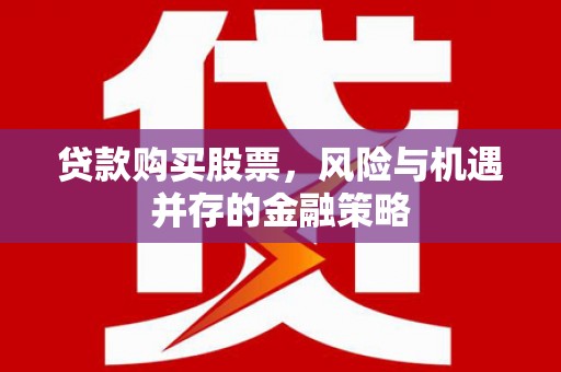 昭平贷款购买股票，风险与机遇并存的金融策略