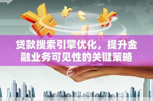 涟水贷款搜索引擎优化，提升金融业务可见性的关键策略
