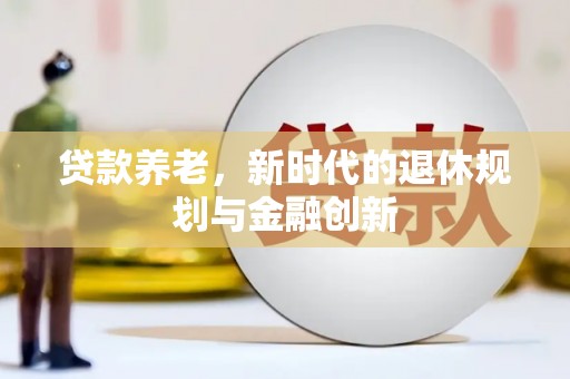 屏南贷款养老，新时代的退休规划与金融创新