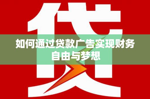南郊如何通过贷款广告实现财务自由与梦想