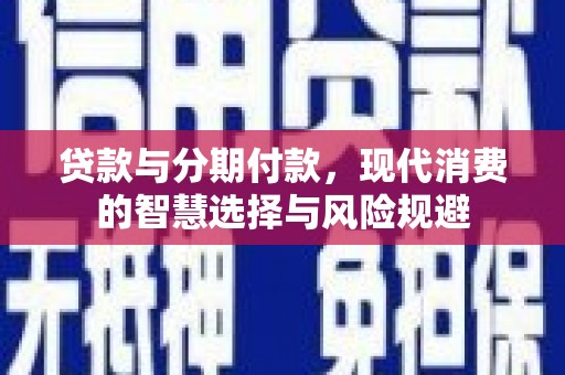 弥陀贷款与分期付款，现代消费的智慧选择与风险规避