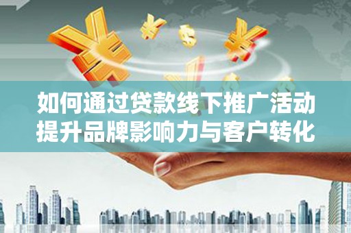 中坜如何通过贷款线下推广活动提升品牌影响力与客户转化率