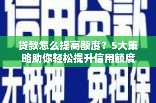 云和贷款怎么提高额度？5大策略助你轻松提升信用额度