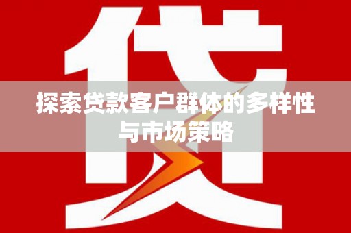 萨嘎探索贷款客户群体的多样性与市场策略