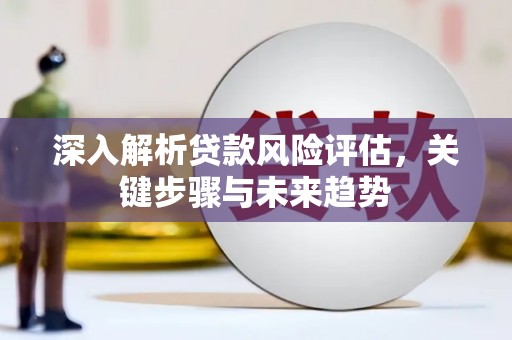 拉孜深入解析贷款风险评估，关键步骤与未来趋势