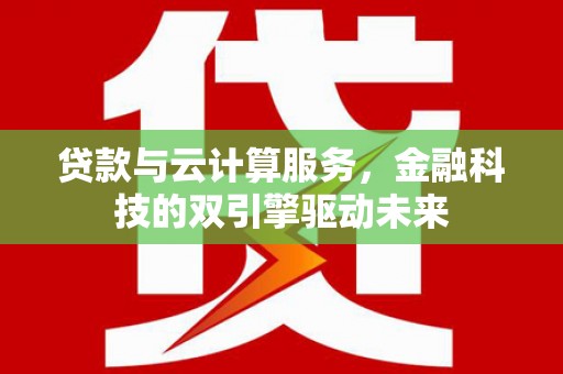 沧县贷款与云计算服务，金融科技的双引擎驱动未来
