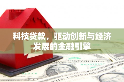仁寿科技贷款，驱动创新与经济发展的金融引擎