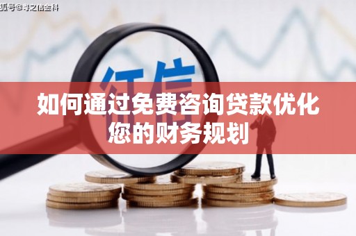 土库如何通过免费咨询贷款优化您的财务规划